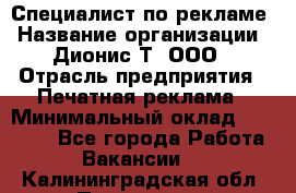 Специалист по рекламе › Название организации ­ Дионис-Т, ООО › Отрасль предприятия ­ Печатная реклама › Минимальный оклад ­ 30 000 - Все города Работа » Вакансии   . Калининградская обл.,Приморск г.